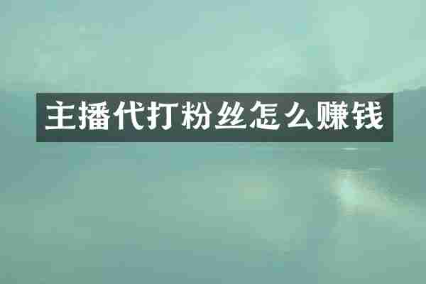 主播代打粉丝怎么赚钱