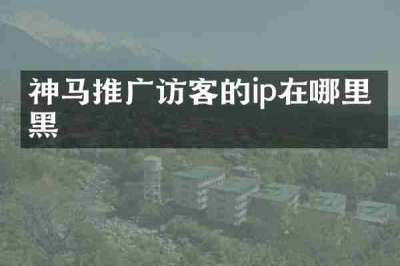 神马推广访客的ip在哪里拉黑