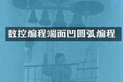 数控编程端面凹圆弧编程