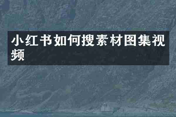 小红书如何搜素材图集视频