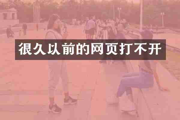 很久以前的网页打不开