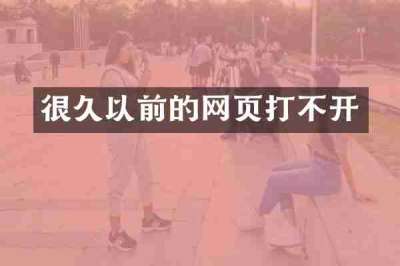 很久以前的网页打不开
