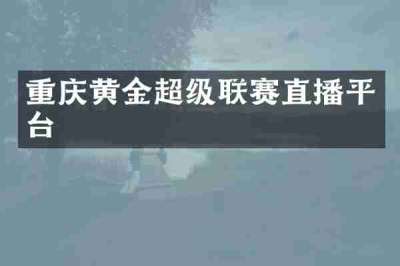 重庆黄金超级联赛直播平台