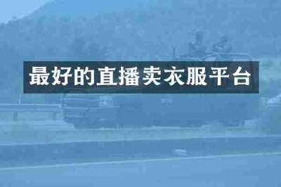 最好的直播卖衣服平台