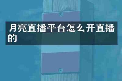 月亮直播平台怎么开直播的