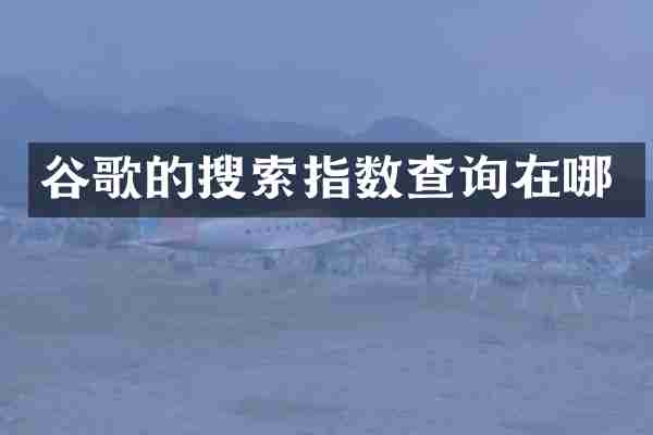 谷歌的搜索指数查询在哪