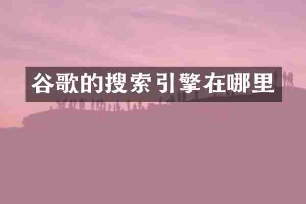 谷歌的搜索引擎在哪里