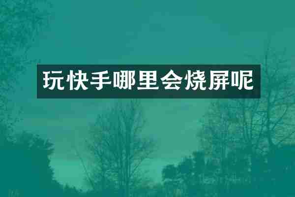 玩快手哪里会烧屏呢