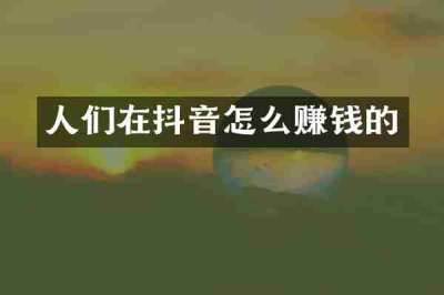 人们在抖音怎么赚钱的