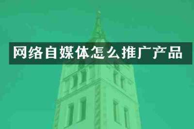网络自媒体怎么推广产品