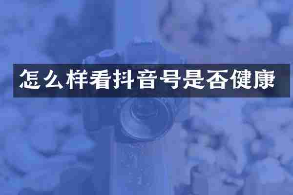怎么样看抖音号是否健康