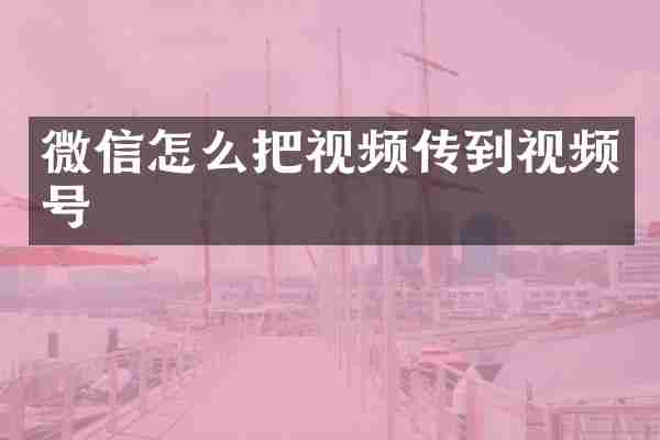 微信怎么把视频传到视频号