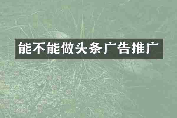 能不能做头条广告推广