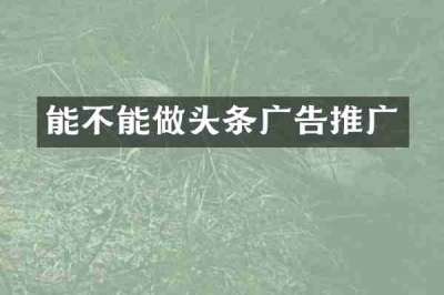 能不能做头条广告推广