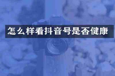 怎么样看抖音号是否健康