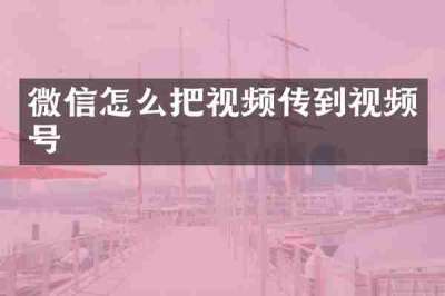 微信怎么把视频传到视频号