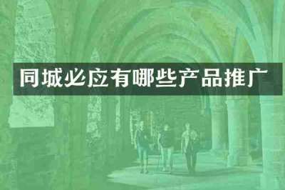 同城必应有哪些产品推广