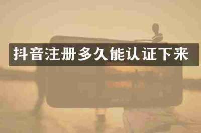 抖音注册多久能认证下来