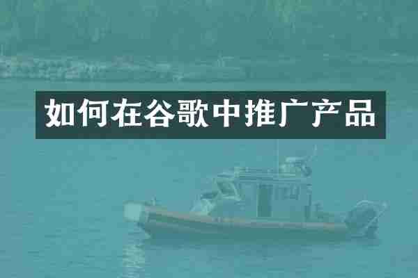 如何在谷歌中推广产品