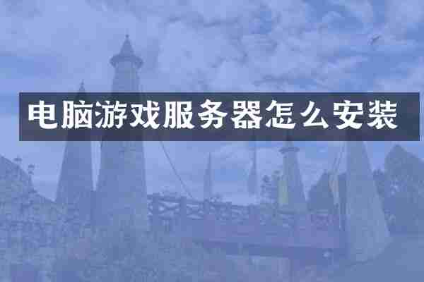 电脑游戏服务器怎么安装