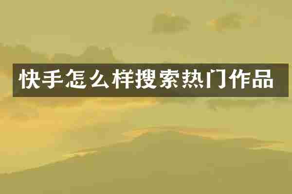 快手怎么样搜索热门作品