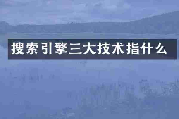 搜索引擎三大技术指什么
