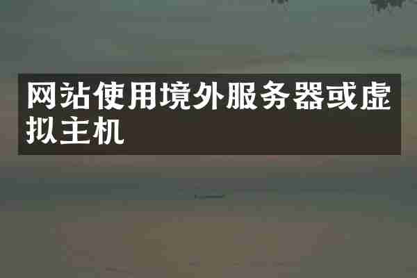 网站使用境外服务器或虚拟主机