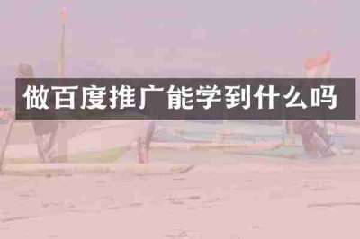 做百度推广能学到什么吗