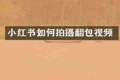 小红书如何拍摄翻包视频