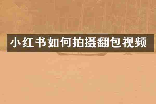 小红书如何拍摄翻包视频