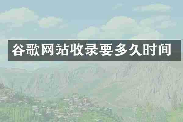 谷歌网站收录要多久时间