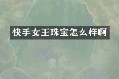 快手女王珠宝怎么样啊