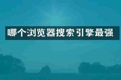 哪个浏览器搜索引擎最强