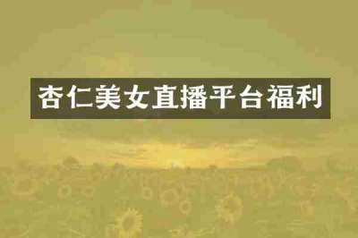 杏仁美女直播平台福利
