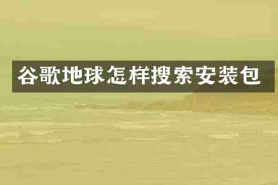 谷歌地球怎样搜索安装包