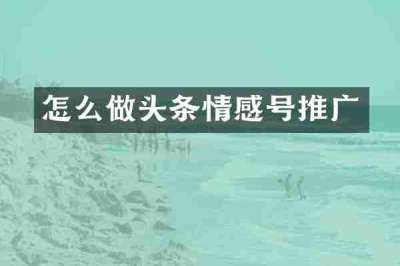 怎么做头条情感号推广