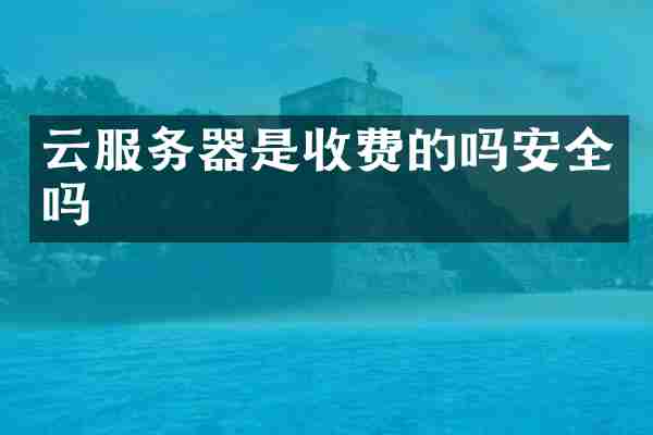 云服务器是收费的吗安全吗