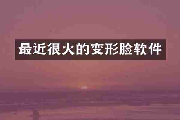最近很火的变形脸软件