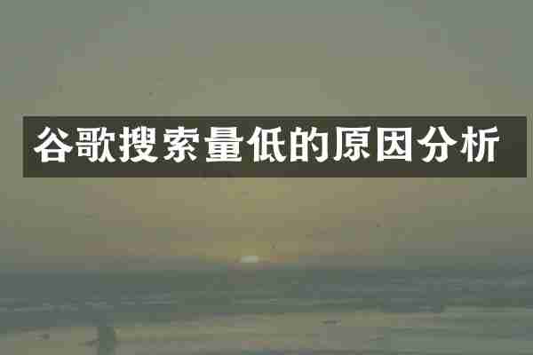谷歌搜索量低的原因分析