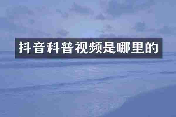 抖音科普视频是哪里的