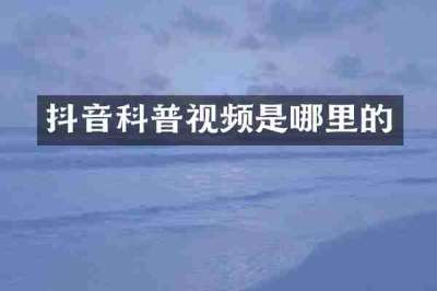 抖音科普视频是哪里的