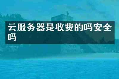 云服务器是收费的吗安全吗
