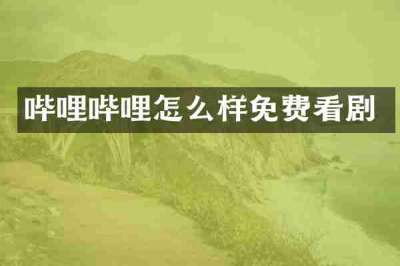 哔哩哔哩怎么样免费看剧