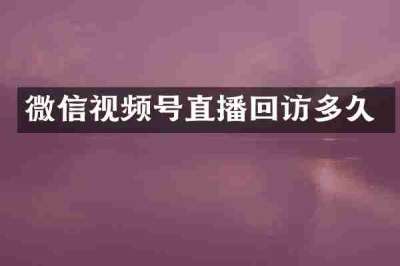 微信视频号直播回访多久