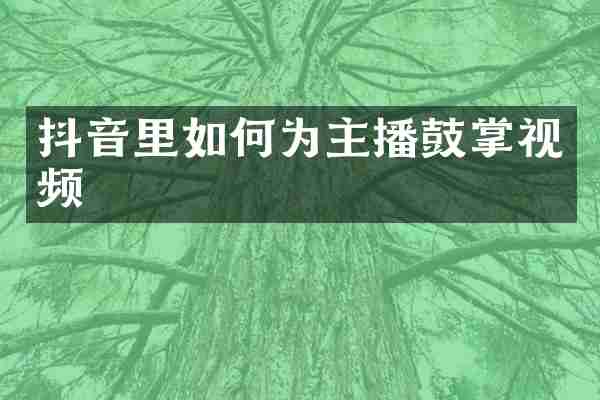 抖音里如何为主播鼓掌视频