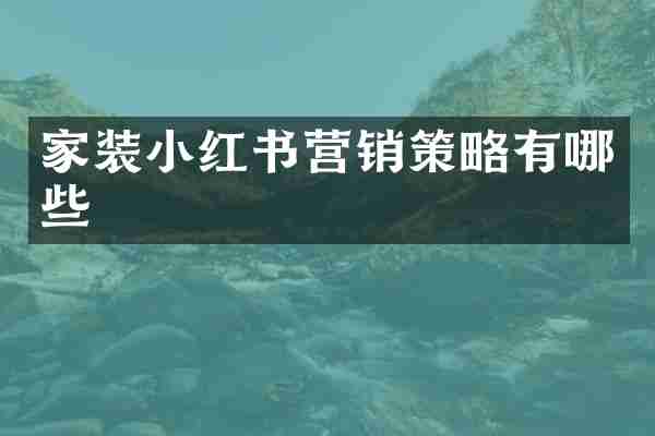 家装小红书营销策略有哪些
