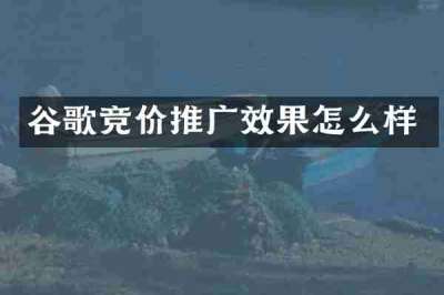 谷歌竞价推广效果怎么样