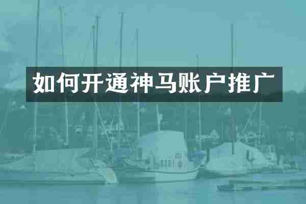 如何开通神马账户推广