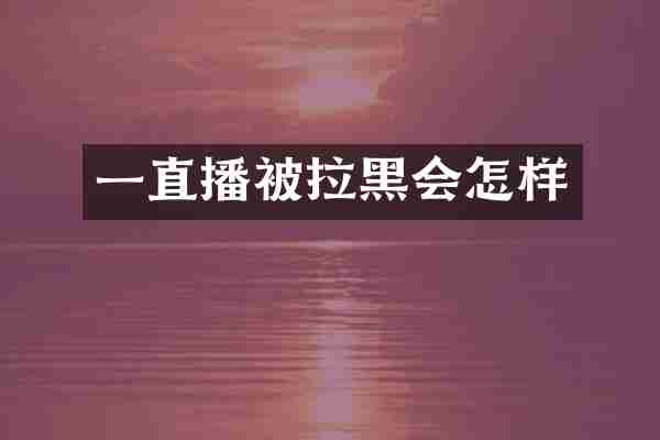一直播被拉黑会怎样