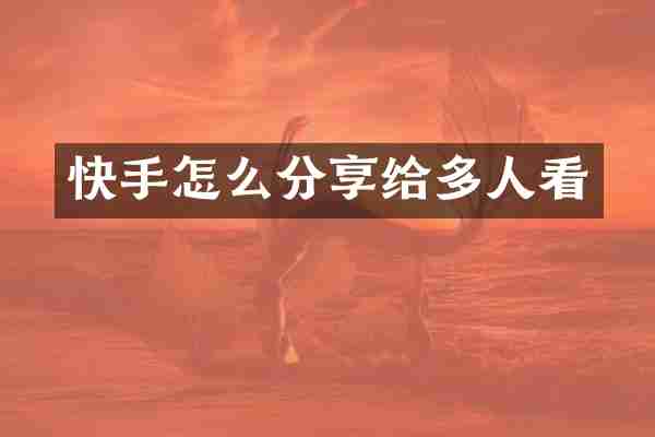 快手怎么分享给多人看